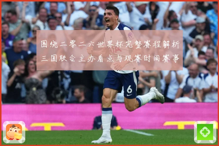 围绕二零二六世界杯完整赛程解析三国联合主办看点与观赛时间赛事前瞻-深度解析