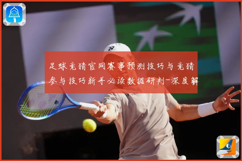 足球竞猜官网赛事预测技巧与竞猜参与技巧新手必读数据研判-深度解析