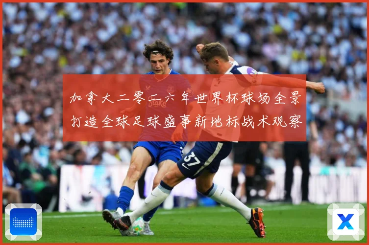 加拿大二零二六年世界杯球场全景打造全球足球盛事新地标战术观察-深度解析