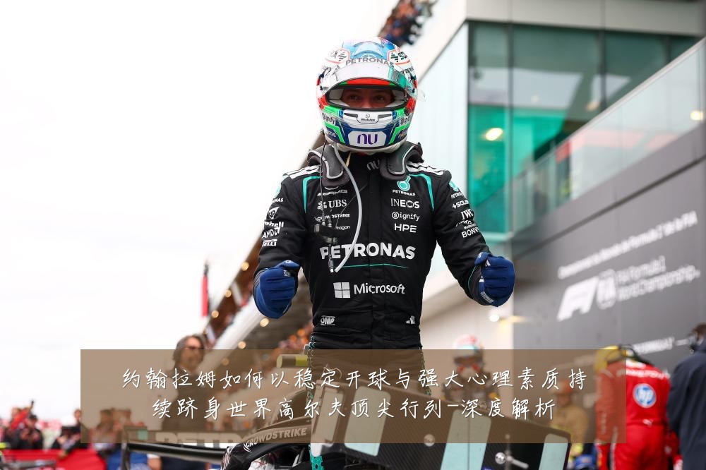 约翰拉姆如何以稳定开球与强大心理素质持续跻身世界高尔夫顶尖行列-深度解析